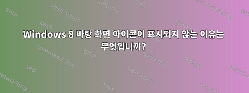 Windows 8 바탕 화면 아이콘이 표시되지 않는 이유는 무엇입니까?