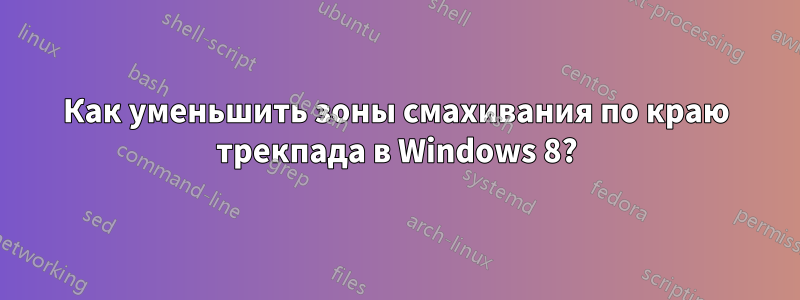 Как уменьшить зоны смахивания по краю трекпада в Windows 8?