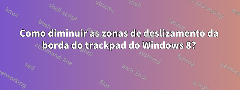 Como diminuir as zonas de deslizamento da borda do trackpad do Windows 8?