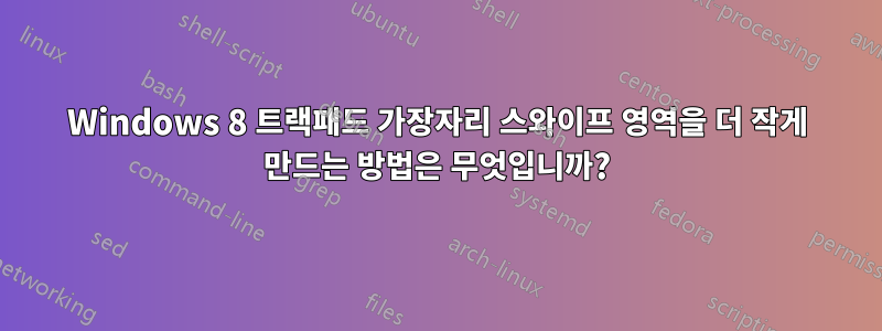 Windows 8 트랙패드 가장자리 스와이프 영역을 더 작게 만드는 방법은 무엇입니까?