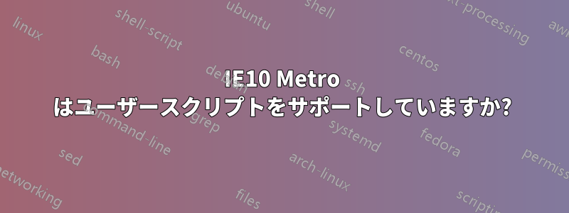 IE10 Metro はユーザースクリプトをサポートしていますか?