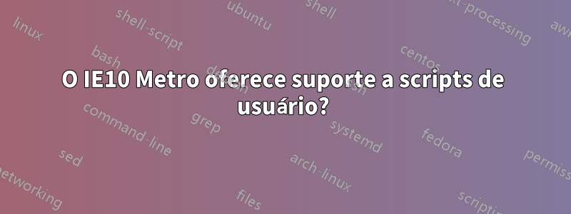 O IE10 Metro oferece suporte a scripts de usuário?