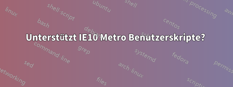 Unterstützt IE10 Metro Benutzerskripte?