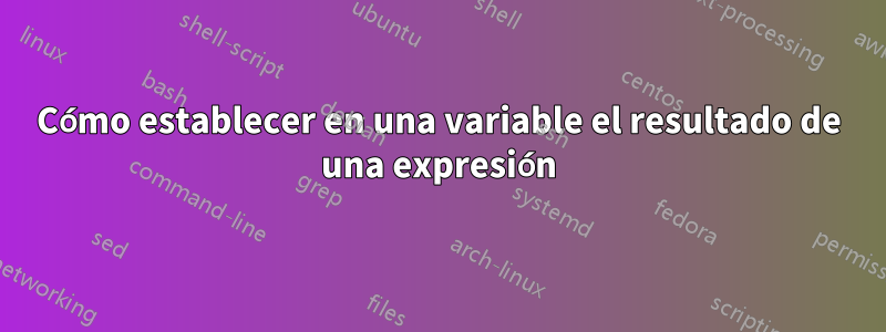 Cómo establecer en una variable el resultado de una expresión