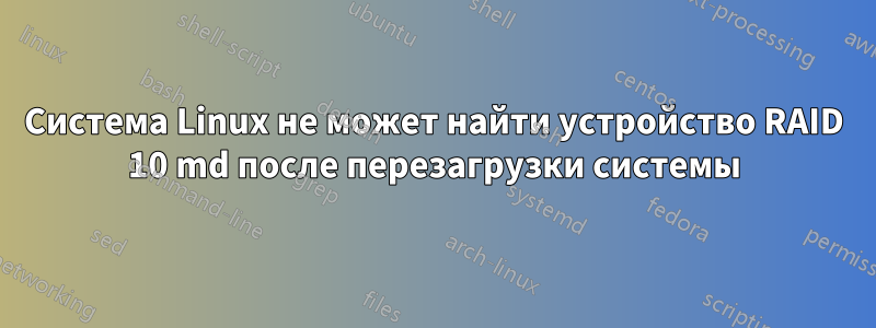 Система Linux не может найти устройство RAID 10 md после перезагрузки системы