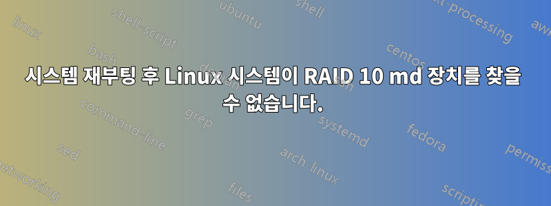 시스템 재부팅 후 Linux 시스템이 RAID 10 md 장치를 찾을 수 없습니다.