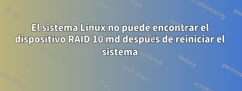 El sistema Linux no puede encontrar el dispositivo RAID 10 md después de reiniciar el sistema