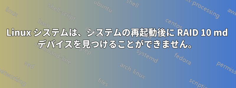 Linux システムは、システムの再起動後に RAID 10 md デバイスを見つけることができません。