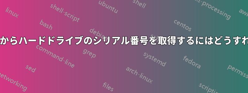 コマンドラインからハードドライブのシリアル番号を取得するにはどうすればいいですか?