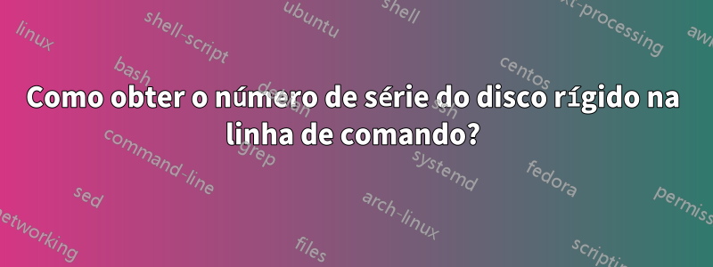 Como obter o número de série do disco rígido na linha de comando?