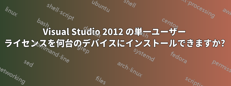 Visual Studio 2012 の単一ユーザー ライセンスを何台のデバイスにインストールできますか?