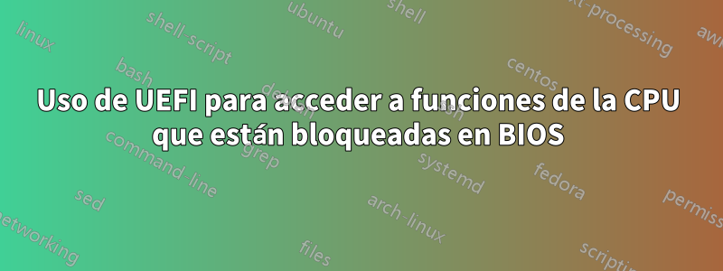 Uso de UEFI para acceder a funciones de la CPU que están bloqueadas en BIOS