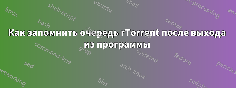 Как запомнить очередь rTorrent после выхода из программы