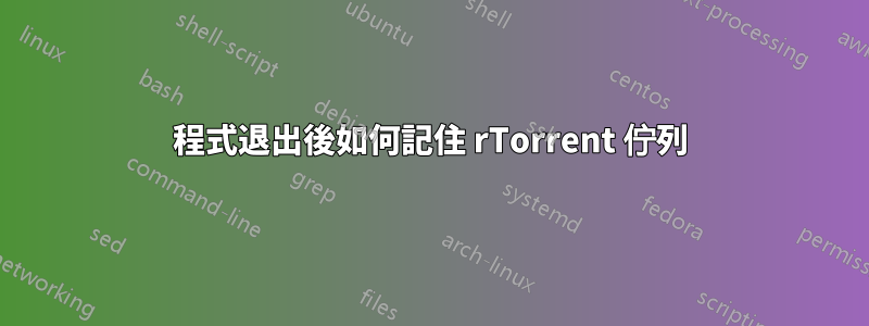 程式退出後如何記住 rTorrent 佇列