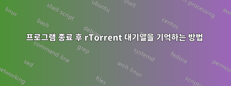 프로그램 종료 후 rTorrent 대기열을 기억하는 방법