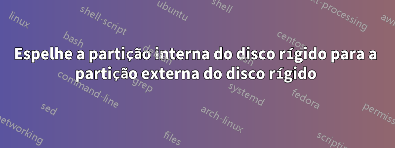 Espelhe a partição interna do disco rígido para a partição externa do disco rígido