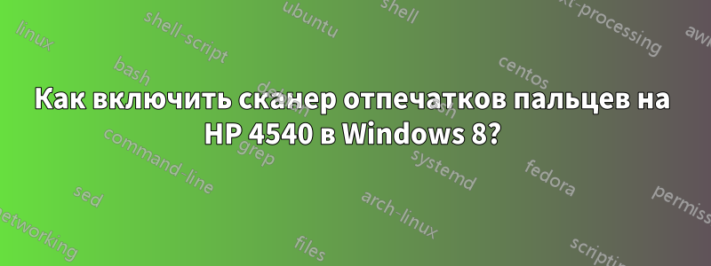 Как включить сканер отпечатков пальцев на HP 4540 в Windows 8?