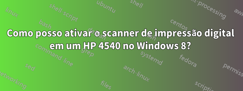 Como posso ativar o scanner de impressão digital em um HP 4540 no Windows 8?