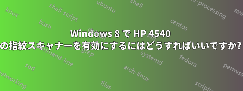 Windows 8 で HP 4540 の指紋スキャナーを有効にするにはどうすればいいですか?