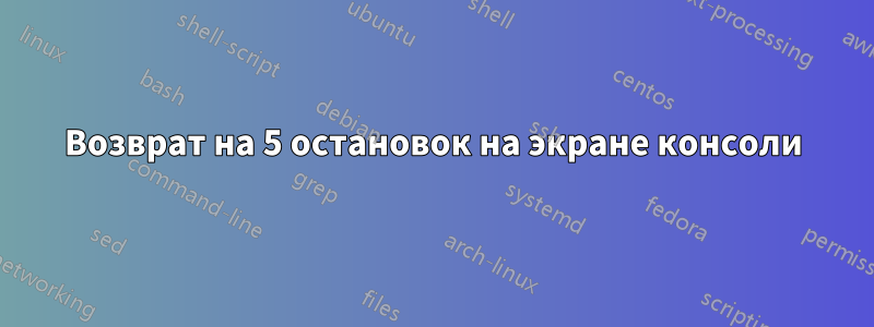 Возврат на 5 остановок на экране консоли