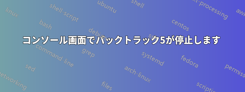 コンソール画面でバックトラック5が停止します