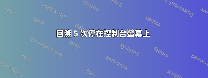 回溯 5 次停在控制台螢幕上