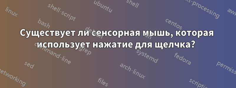 Существует ли сенсорная мышь, которая использует нажатие для щелчка? 