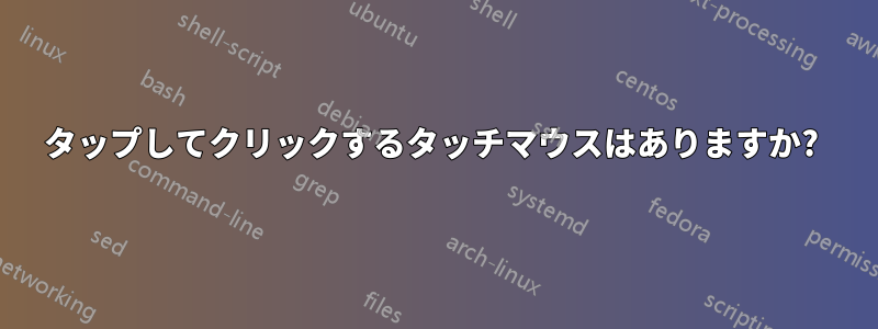 タップしてクリックするタッチマウスはありますか? 