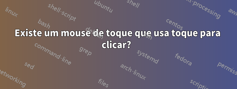 Existe um mouse de toque que usa toque para clicar? 