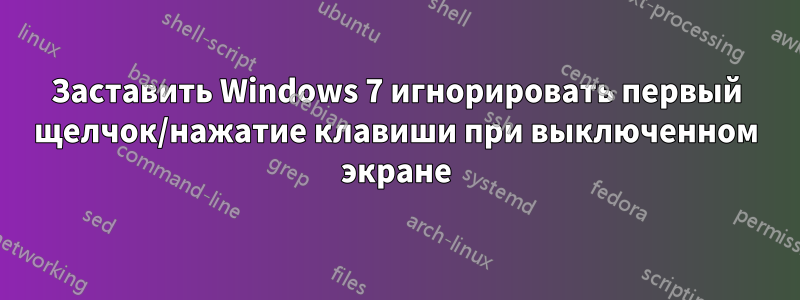 Заставить Windows 7 игнорировать первый щелчок/нажатие клавиши при выключенном экране