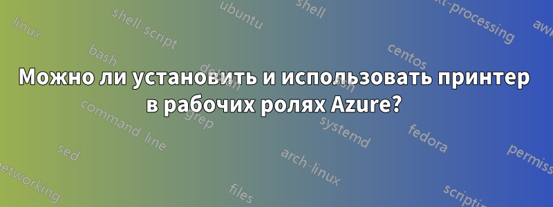 Можно ли установить и использовать принтер в рабочих ролях Azure?