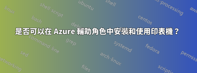 是否可以在 Azure 輔助角色中安裝和使用印表機？