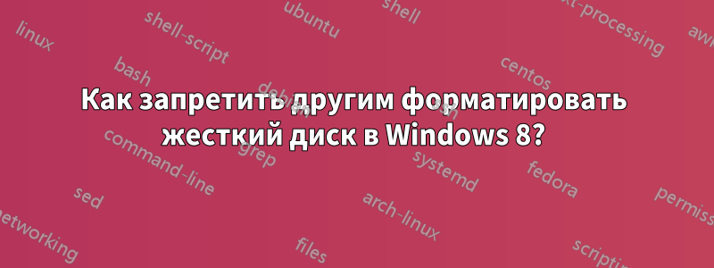 Как запретить другим форматировать жесткий диск в Windows 8?