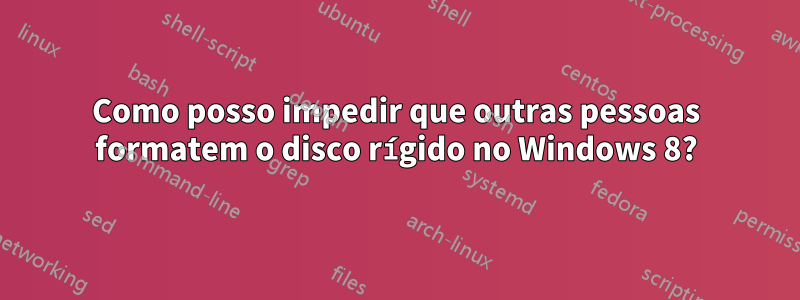 Como posso impedir que outras pessoas formatem o disco rígido no Windows 8?