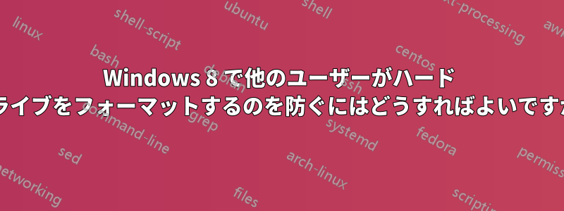 Windows 8 で他のユーザーがハード ドライブをフォーマットするのを防ぐにはどうすればよいですか?