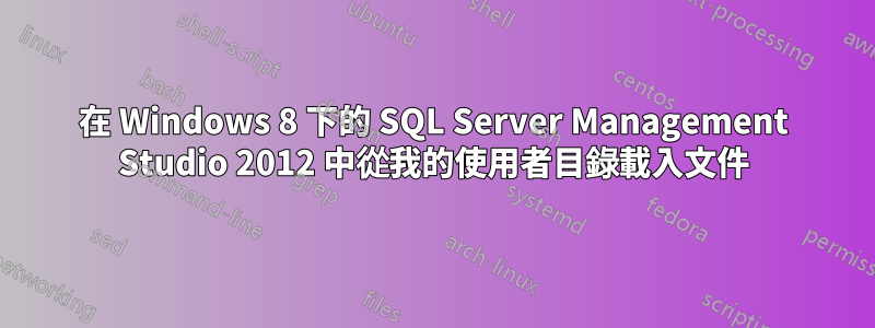 在 Windows 8 下的 SQL Server Management Studio 2012 中從我的使用者目錄載入文件