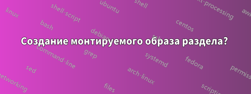 Создание монтируемого образа раздела?