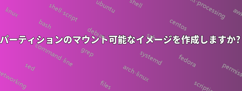 パーティションのマウント可能なイメージを作成しますか?