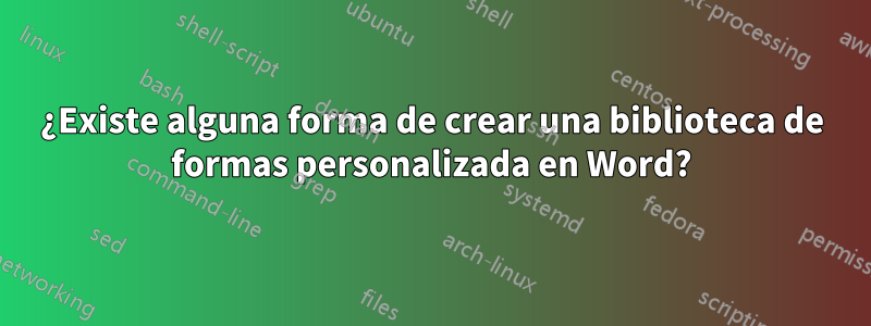 ¿Existe alguna forma de crear una biblioteca de formas personalizada en Word?