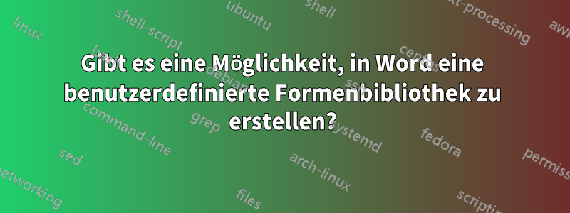 Gibt es eine Möglichkeit, in Word eine benutzerdefinierte Formenbibliothek zu erstellen?