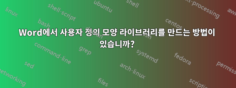 Word에서 사용자 정의 모양 라이브러리를 만드는 방법이 있습니까?