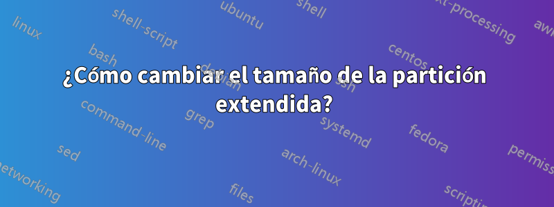 ¿Cómo cambiar el tamaño de la partición extendida?