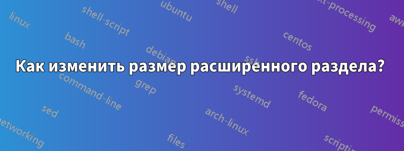 Как изменить размер расширенного раздела?