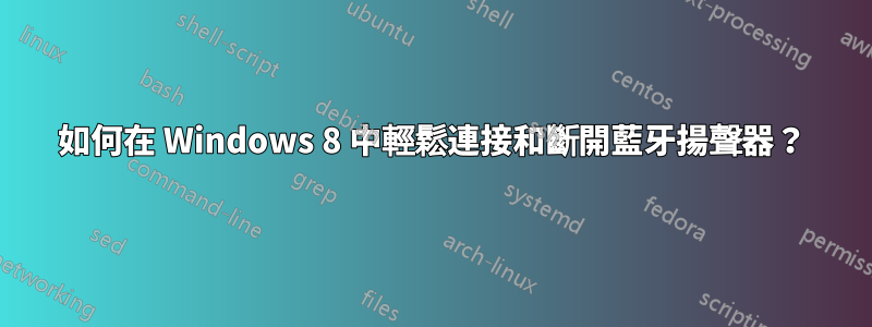 如何在 Windows 8 中輕鬆連接和斷開藍牙揚聲器？