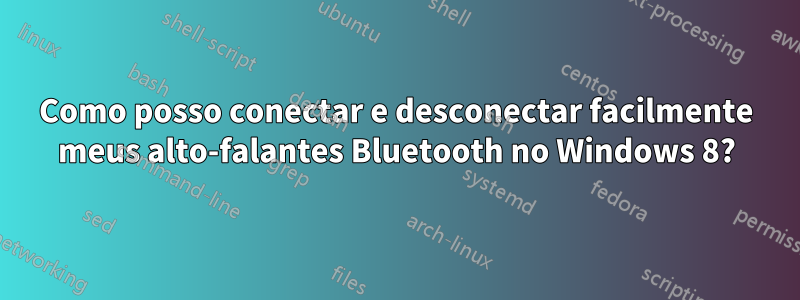 Como posso conectar e desconectar facilmente meus alto-falantes Bluetooth no Windows 8?