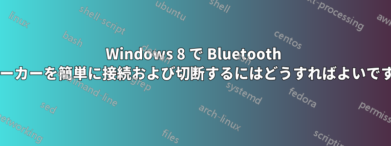 Windows 8 で Bluetooth スピーカーを簡単に接続および切断するにはどうすればよいですか?