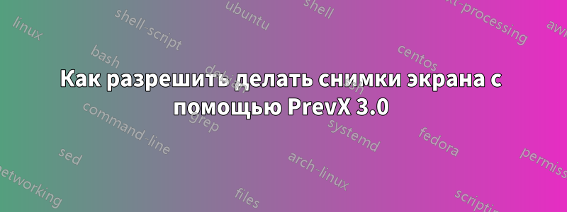 Как разрешить делать снимки экрана с помощью PrevX 3.0