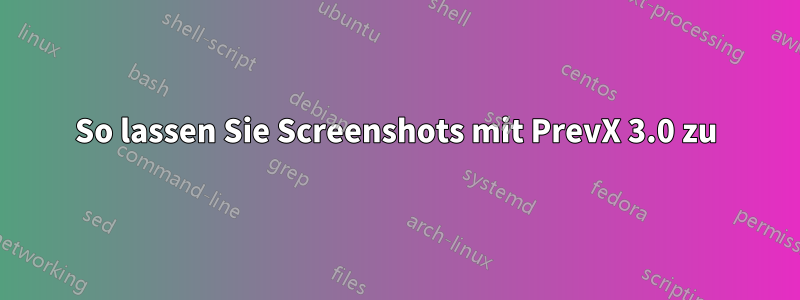 So lassen Sie Screenshots mit PrevX 3.0 zu