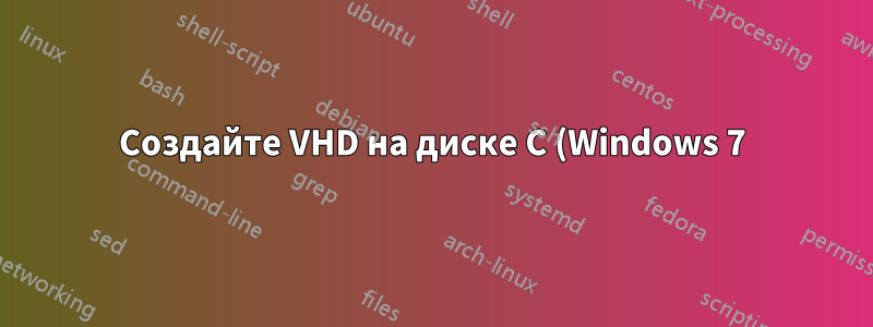 Создайте VHD на диске C (Windows 7) для загрузки с помощью Hyper-V