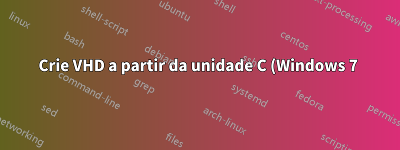 Crie VHD a partir da unidade C (Windows 7) para inicializar usando o Hyper-V